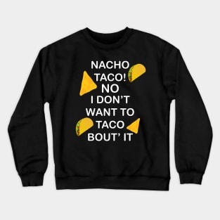 Funny food humor quote, Nacho Taco No I Dont Want To Taco Bout It! Great gift Crewneck Sweatshirt